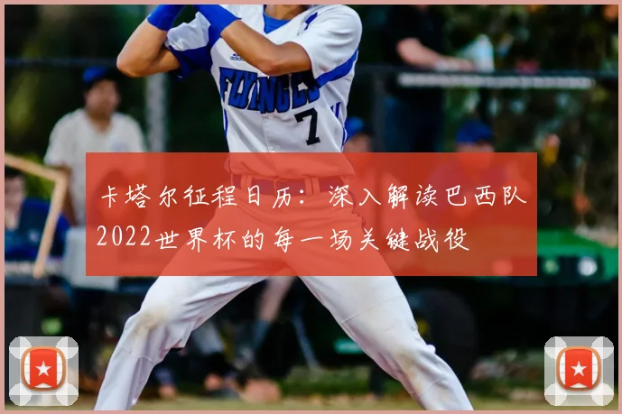 卡塔尔征程日历：深入解读巴西队2022世界杯的每一场关键战役