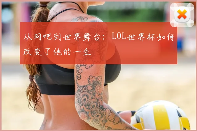 从网吧到世界舞台：LOL世界杯如何改变了他的一生