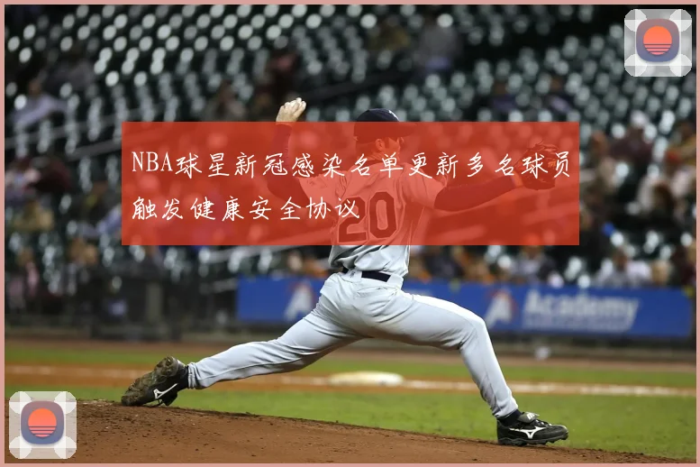 NBA球星新冠感染名单更新多名球员触发健康安全协议