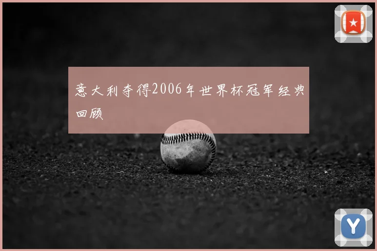 意大利夺得2006年世界杯冠军经典回顾