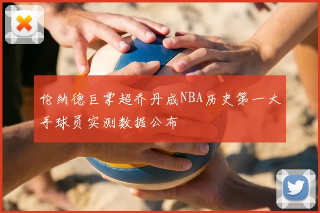 伦纳德巨掌超乔丹成NBA历史第一大手球员实测数据公布