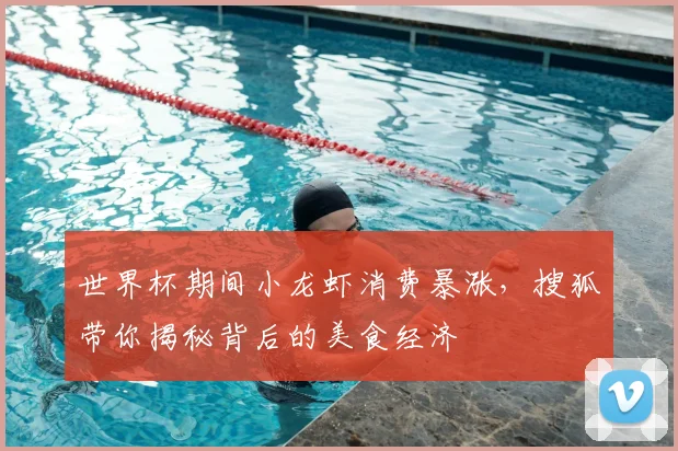 世界杯期间小龙虾消费暴涨，搜狐带你揭秘背后的美食经济