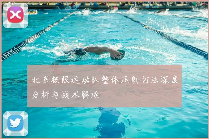 北京极限运动队整体压制打法深度分析与战术解读