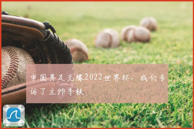 中国男足无缘2022世界杯，我们专访了主帅李铁