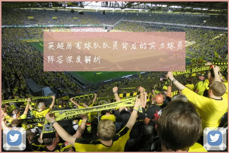 英超厉害球队队员背后的实力球员阵容深度解析