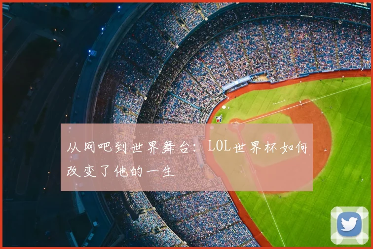 从网吧到世界舞台：LOL世界杯如何改变了他的一生