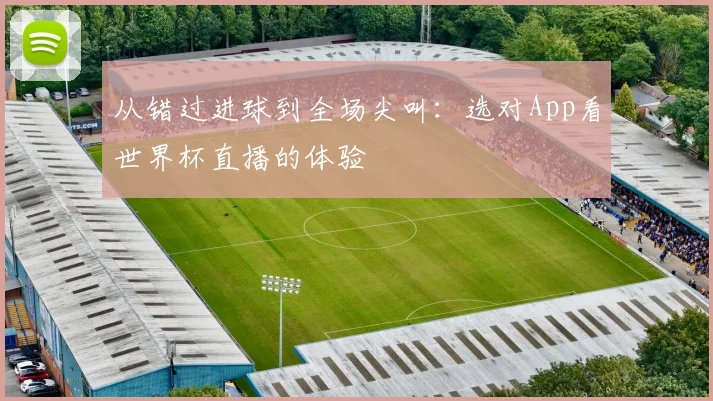 从错过进球到全场尖叫：选对App看世界杯直播的体验