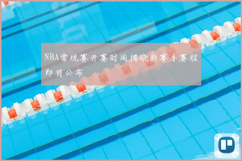NBA常规赛开赛时间揭晓新赛季赛程即将公布