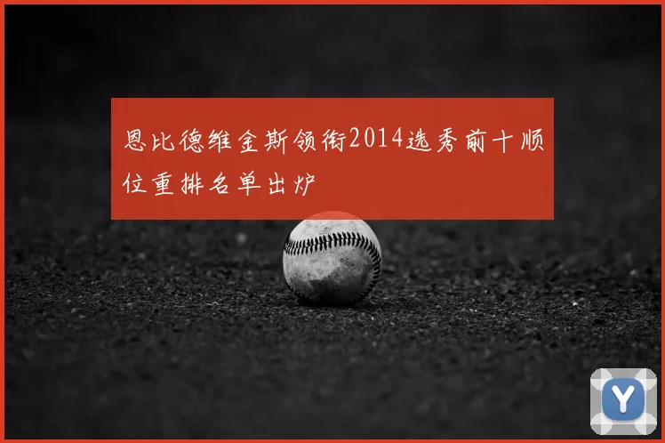 恩比德维金斯领衔2014选秀前十顺位重排名单出炉