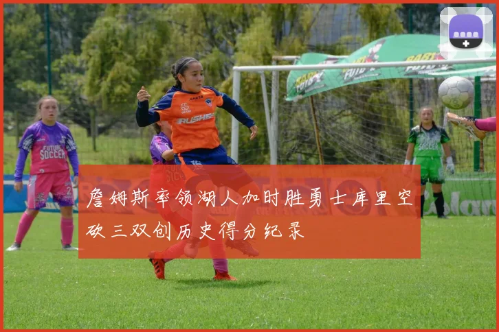 詹姆斯率领湖人加时胜勇士库里空砍三双创历史得分纪录