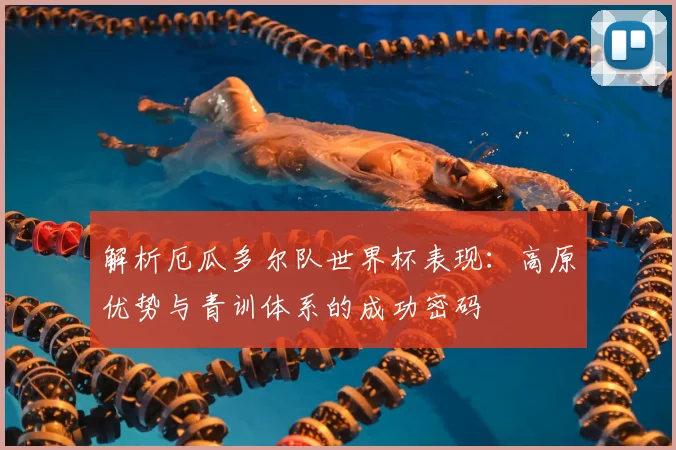 解析厄瓜多尔队世界杯表现：高原优势与青训体系的成功密码