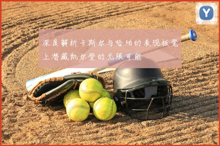 深度解析卡斯尔与哈珀的表现板凳上潜藏凯尔登的无限可能