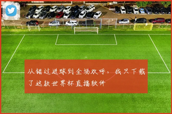 从错过进球到全场欢呼，我只下载了这款世界杯直播软件