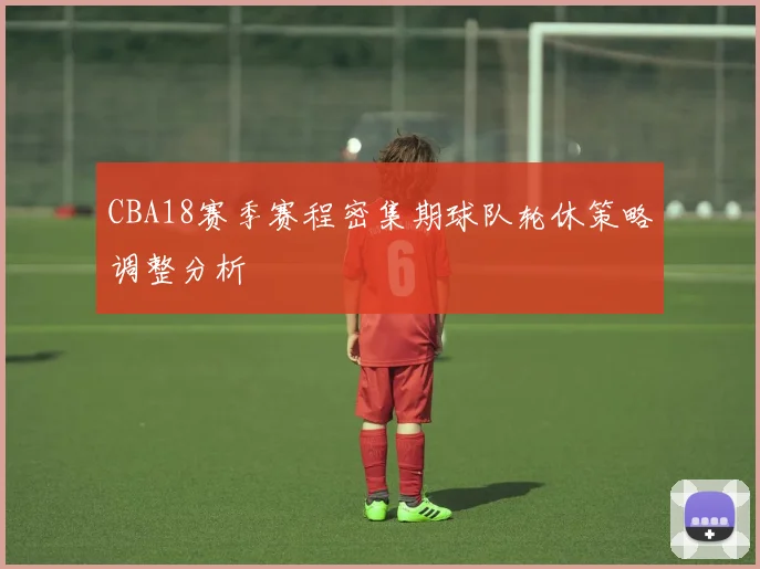 CBA18赛季赛程密集期球队轮休策略调整分析