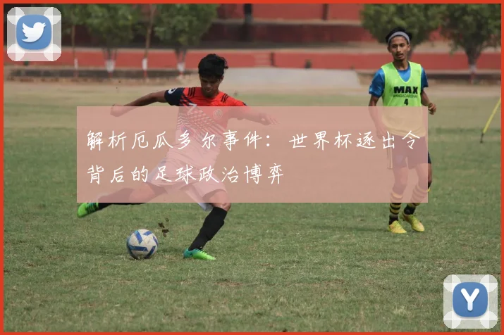 解析厄瓜多尔事件：世界杯逐出令背后的足球政治博弈