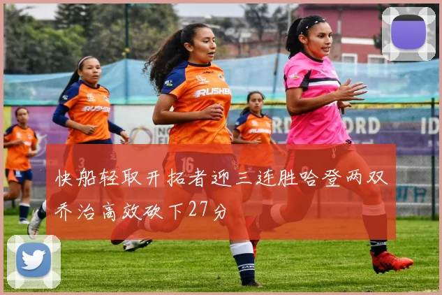 快船轻取开拓者迎三连胜哈登两双乔治高效砍下27分