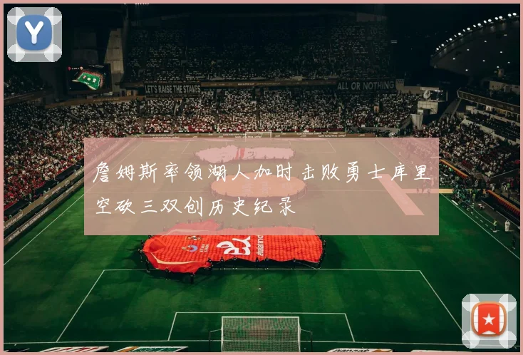 詹姆斯率领湖人加时击败勇士库里空砍三双创历史纪录