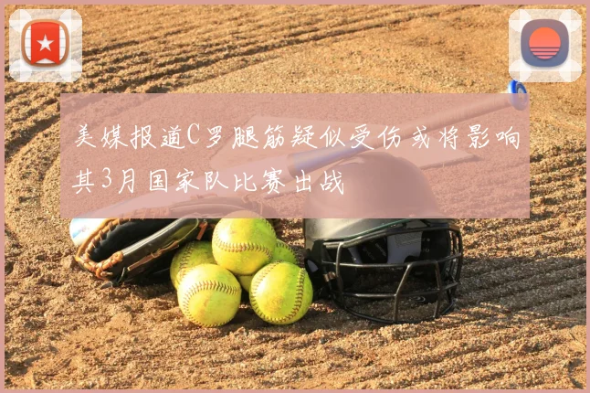 美媒报道C罗腿筋疑似受伤或将影响其3月国家队比赛出战