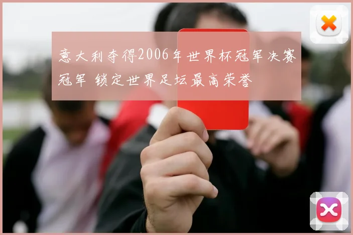 意大利夺得2006年世界杯冠军决赛冠军 锁定世界足坛最高荣誉