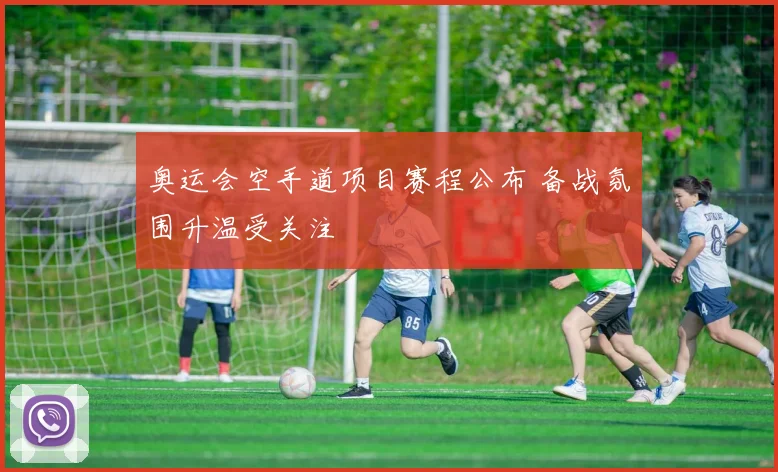 奥运会空手道项目赛程公布 备战氛围升温受关注
