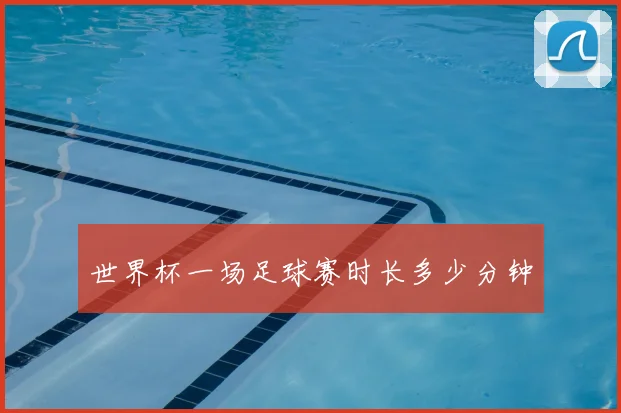 世界杯一场足球赛时长多少分钟