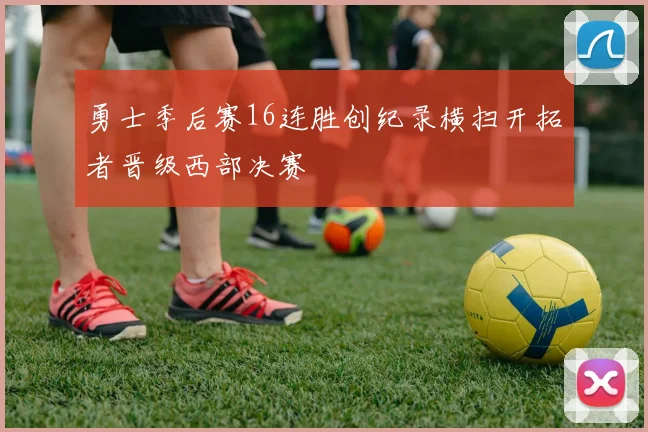 勇士季后赛16连胜创纪录横扫开拓者晋级西部决赛