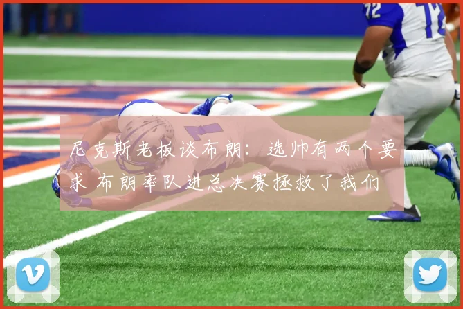 尼克斯老板谈布朗：选帅有两个要求 布朗率队进总决赛拯救了我们