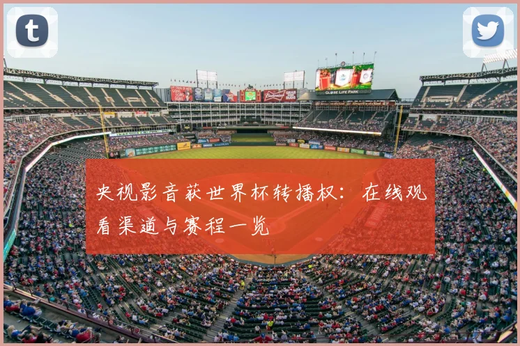 央视影音获世界杯转播权:在线观看渠道与赛程一览