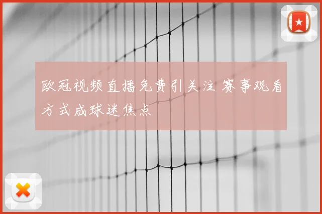 欧冠视频直播免费引关注 赛事观看方式成球迷焦点