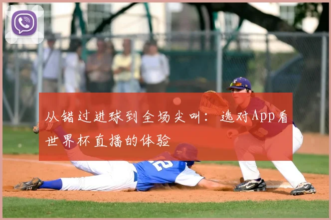 从错过进球到全场尖叫：选对App看世界杯直播的体验