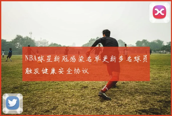 NBA球星新冠感染名单更新多名球员触发健康安全协议