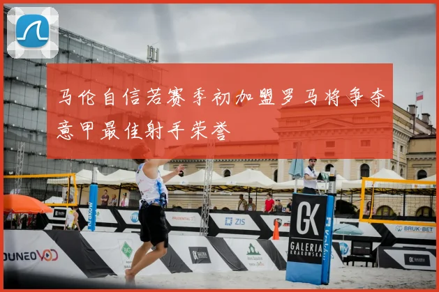 马伦自信若赛季初加盟罗马将争夺意甲最佳射手荣誉