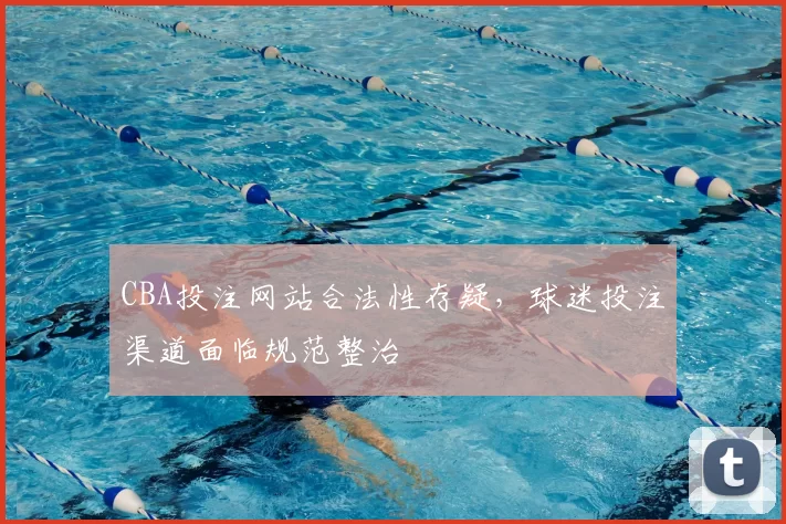 CBA投注网站合法性存疑，球迷投注渠道面临规范整治