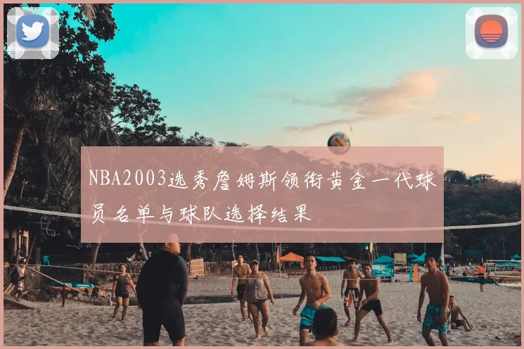 NBA2003选秀詹姆斯领衔黄金一代球员名单与球队选择结果