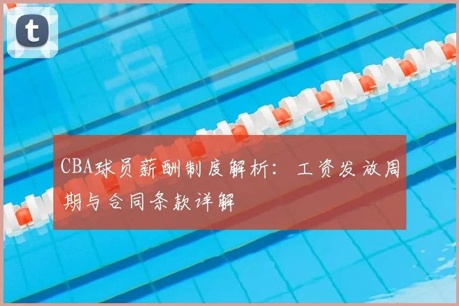 CBA球员薪酬制度解析：工资发放周期与合同条款详解