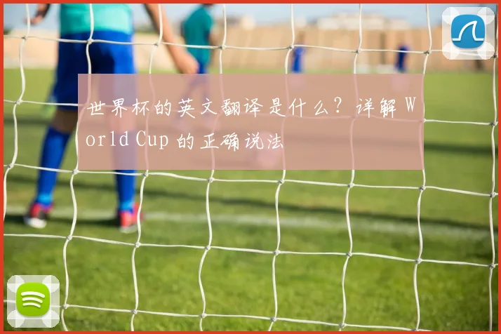 世界杯的英文翻译是什么？详解 World Cup 的正确说法