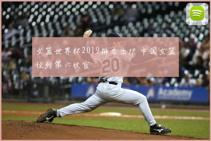 女篮世界杯2019排名出炉 中国女篮位列第六收官