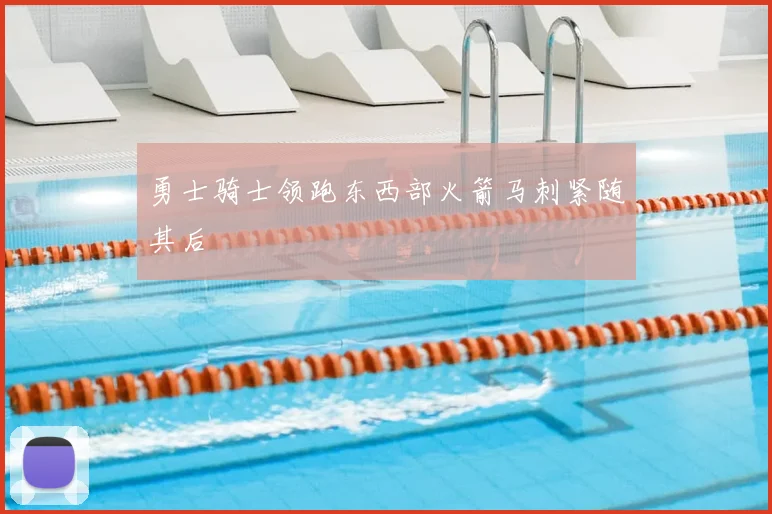 勇士骑士领跑东西部火箭马刺紧随其后