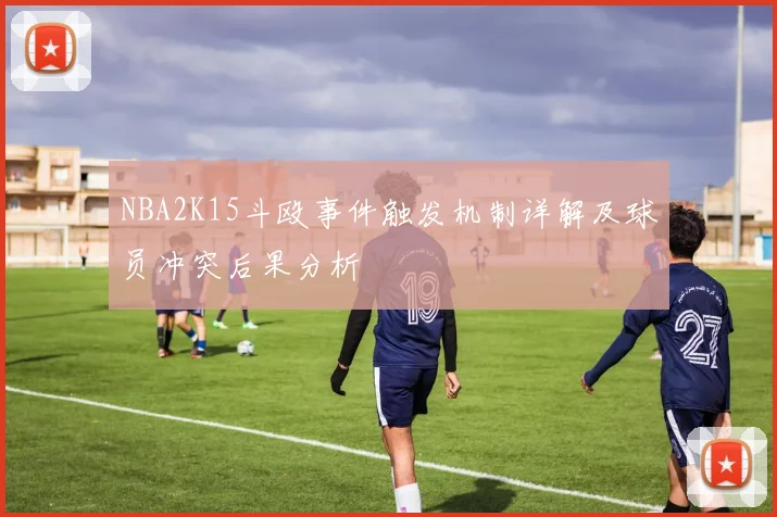 NBA2K15斗殴事件触发机制详解及球员冲突后果分析