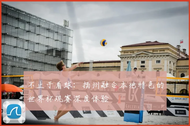 不止于看球：扬州融合本地特色的世界杯观赛深度体验
