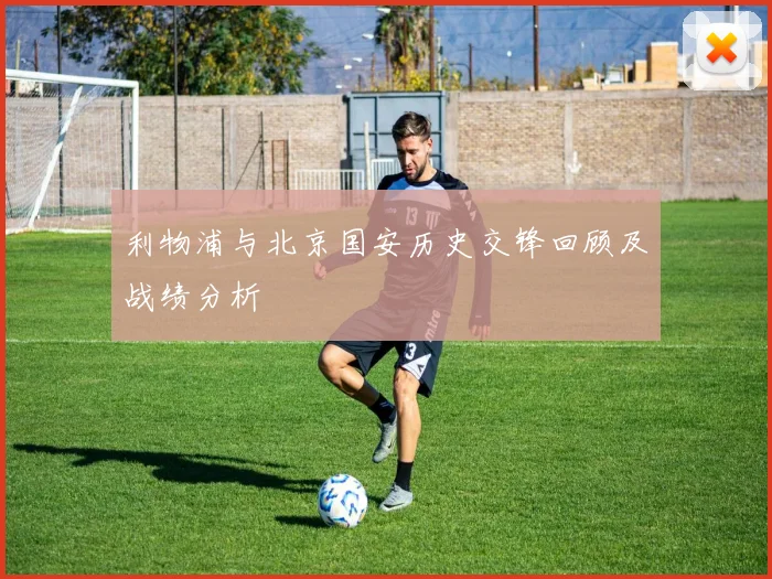 利物浦与北京国安历史交锋回顾及战绩分析