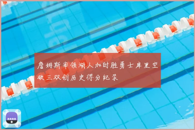 詹姆斯率领湖人加时胜勇士库里空砍三双创历史得分纪录