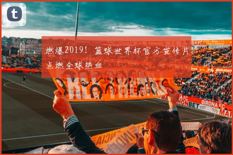 燃爆2019！篮球世界杯官方宣传片点燃全球热血