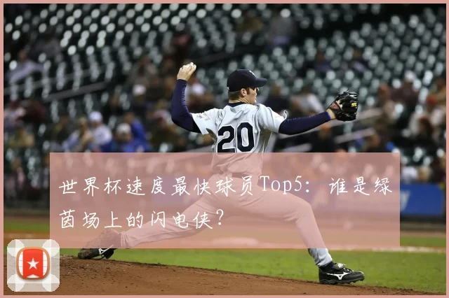 世界杯速度最快球员Top5：谁是绿茵场上的闪电侠？