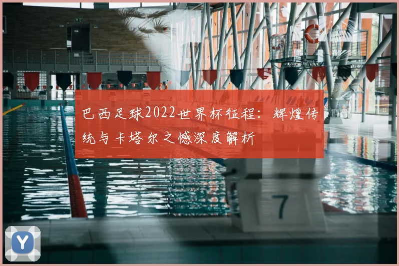巴西足球2022世界杯征程:辉煌传统与卡塔尔之憾深度解析