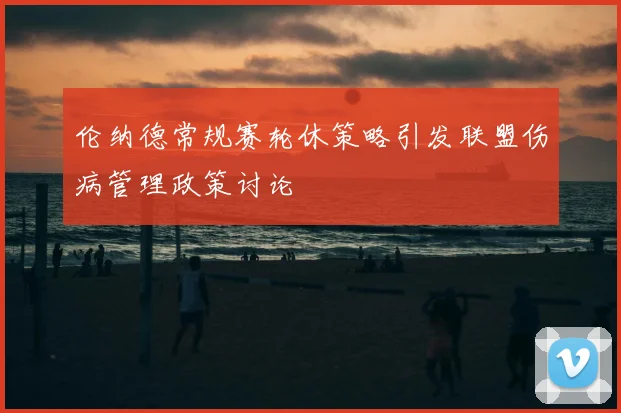 伦纳德常规赛轮休策略引发联盟伤病管理政策讨论