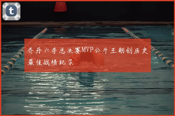 乔丹六夺总决赛MVP公牛王朝创历史最佳战绩纪录