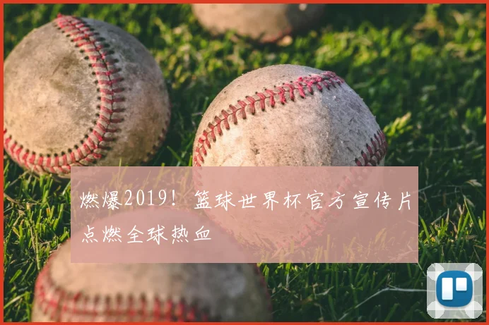 燃爆2019！篮球世界杯官方宣传片点燃全球热血