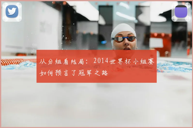 从分组看结局:2014世界杯小组赛如何预言了冠军之路