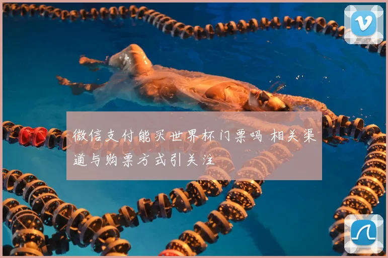微信支付能买世界杯门票吗 相关渠道与购票方式引关注